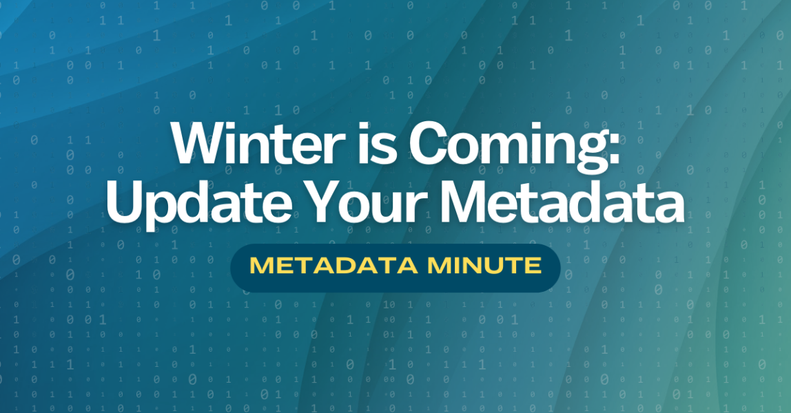 Metadata Minute (Issue #2): Winter is Coming; Update your Metadata